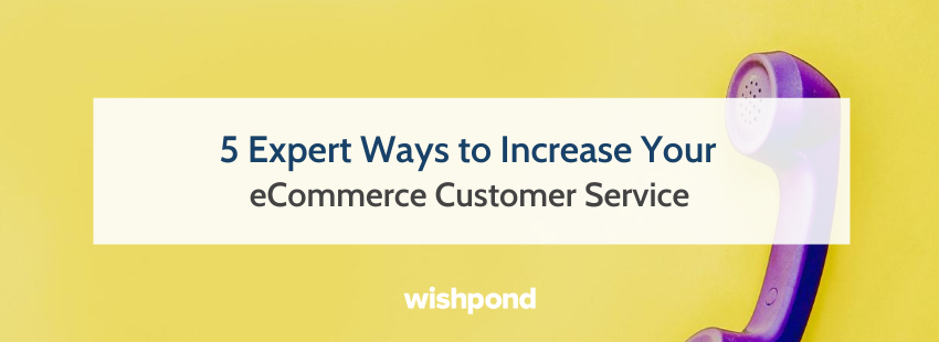 5 Expert Ways to Increase Your eCommerce Customer Service