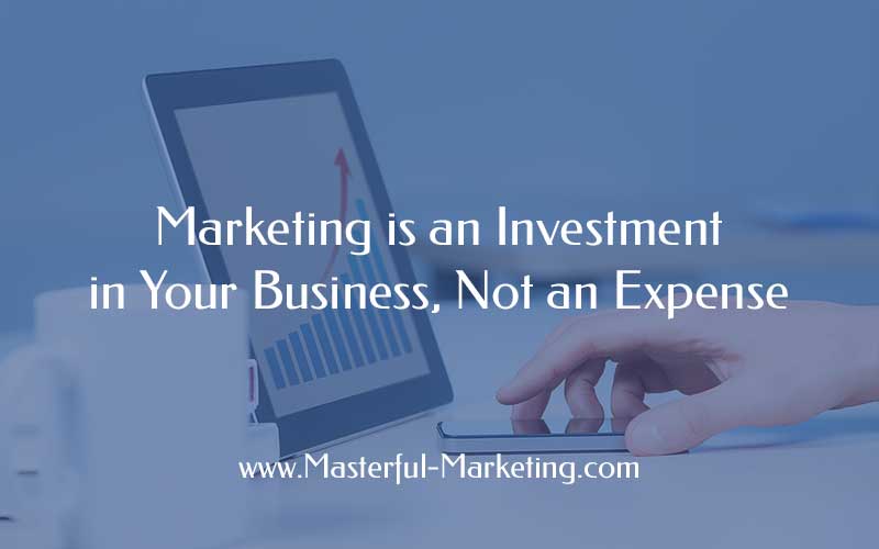 Marketing is an Investment in Your Business, Not an Expense