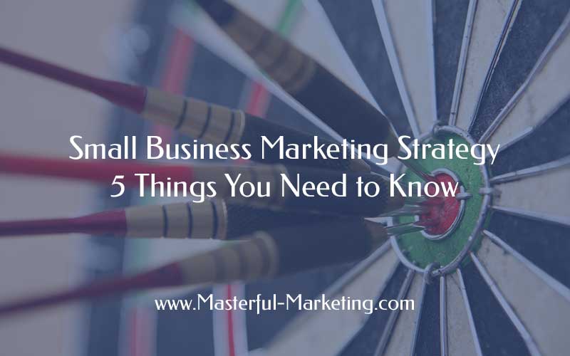 Small Business Marketing Strategy - 5 Things You Need to Know