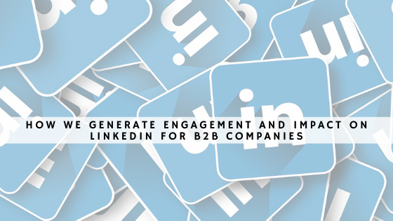 How we generate engagement and impact on LinkedIn for b2b companies