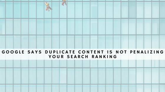 Google says duplicate content is NOT penalizing your search ranking