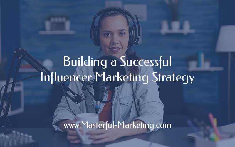 Building a Successful Influencer Marketing Strategy